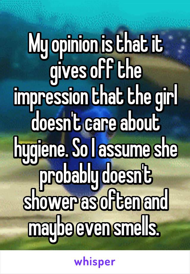 My opinion is that it gives off the impression that the girl doesn't care about hygiene. So I assume she probably doesn't shower as often and maybe even smells. 