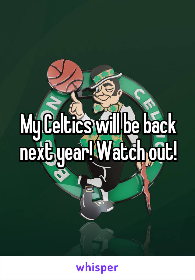 My Celtics will be back next year! Watch out!