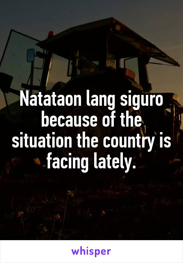 Natataon lang siguro because of the situation the country is facing lately.