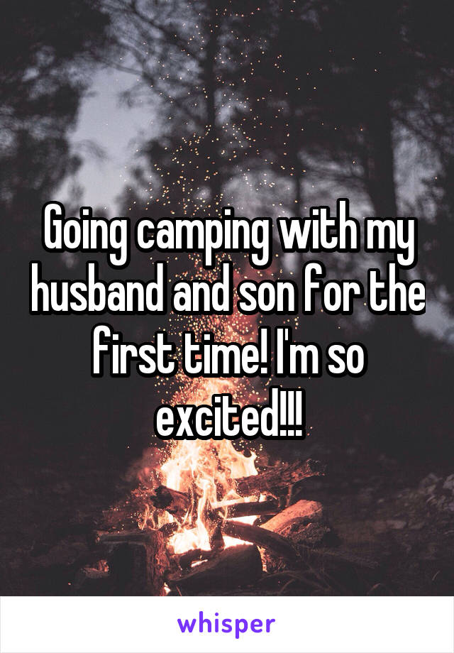 Going camping with my husband and son for the first time! I'm so excited!!!