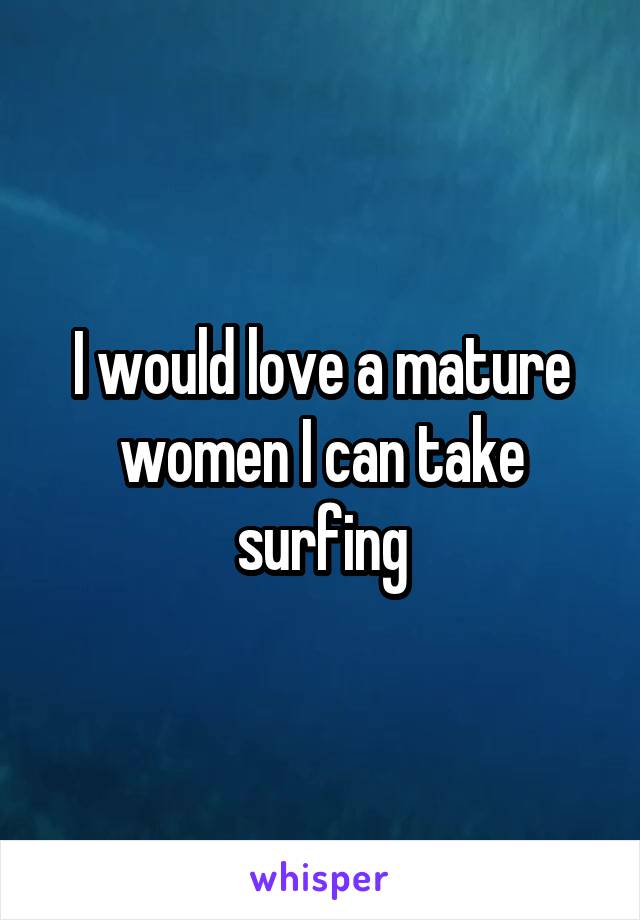 I would love a mature women I can take surfing