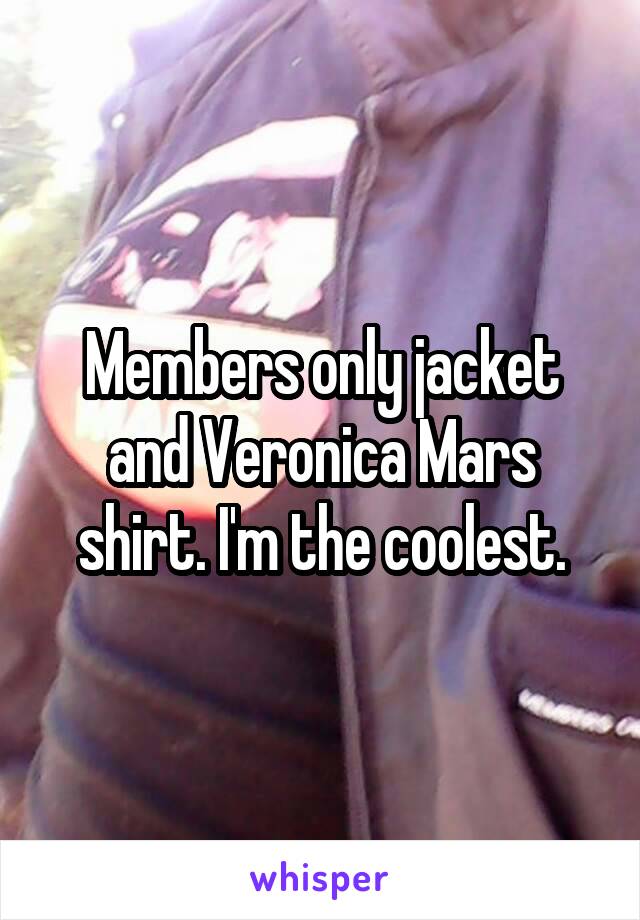 Members only jacket and Veronica Mars shirt. I'm the coolest.