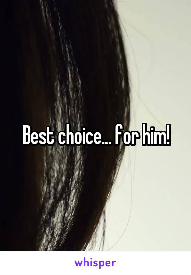 Best choice... for him!