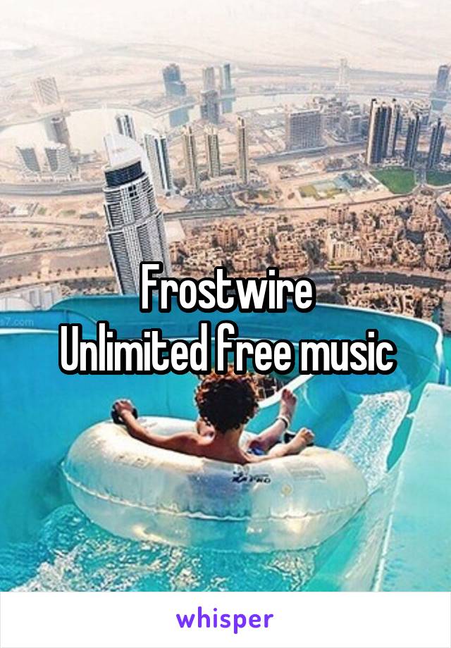 Frostwire
Unlimited free music