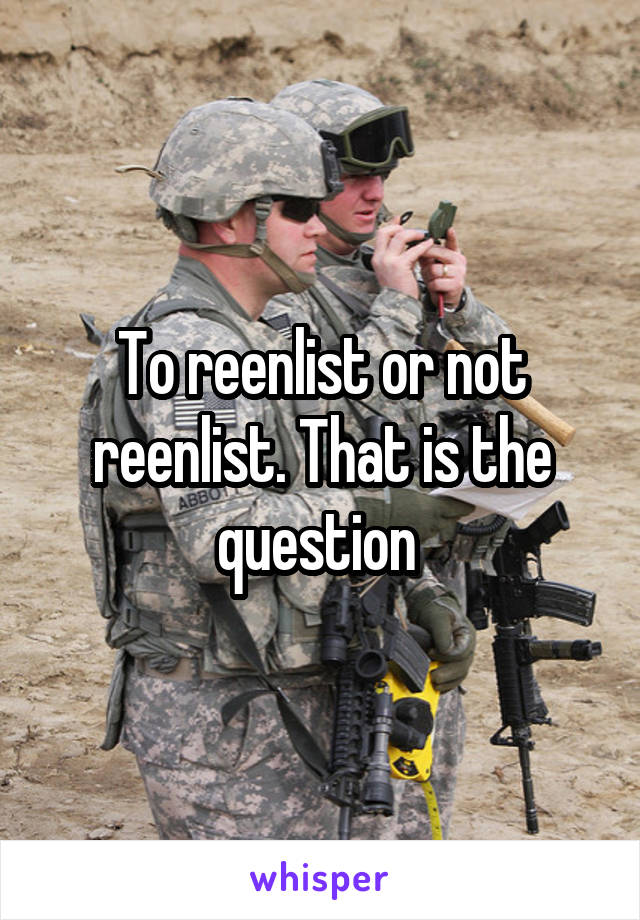 To reenlist or not reenlist. That is the question 