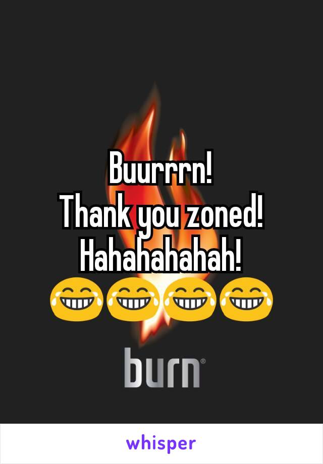 Buurrrn!
Thank you zoned!
Hahahahahah!
😂😂😂😂