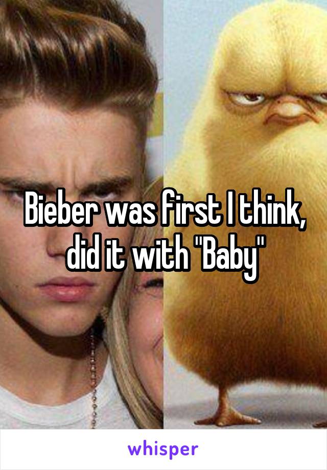 Bieber was first I think, did it with "Baby"