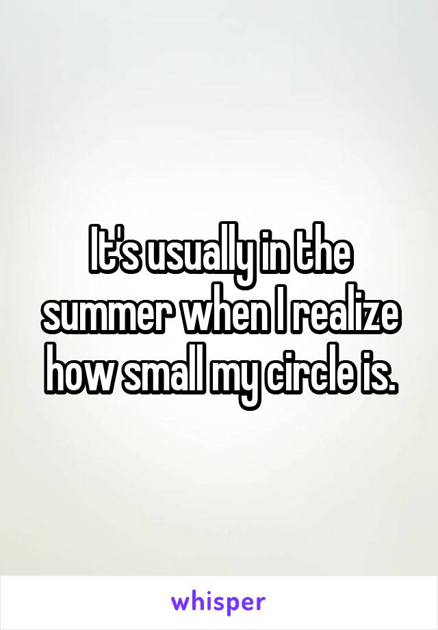 It's usually in the summer when I realize how small my circle is.