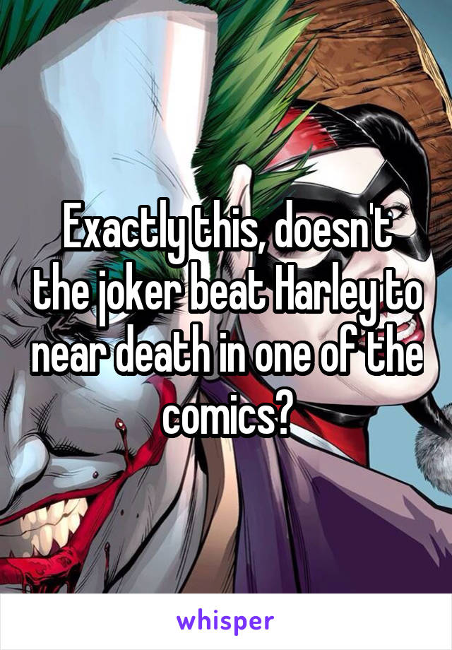 Exactly this, doesn't the joker beat Harley to near death in one of the comics?