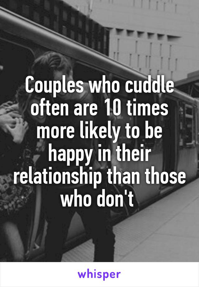 Couples who cuddle often are 10 times more likely to be happy in their relationship than those who don't 