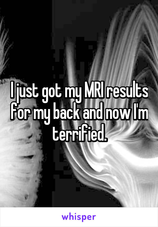 I just got my MRI results for my back and now I'm terrified.