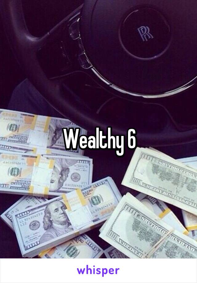 Wealthy 6