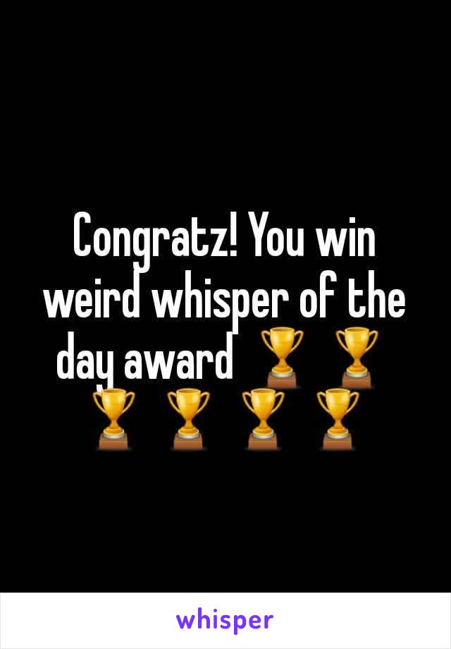 Congratz! You win weird whisper of the day award 🏆🏆🏆🏆🏆🏆