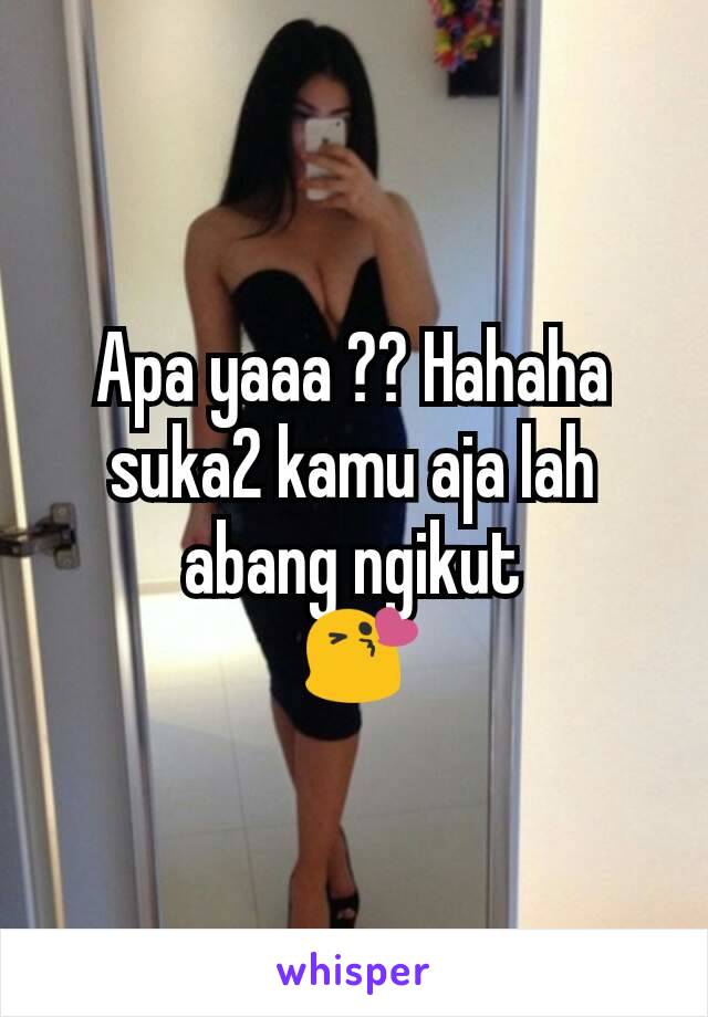 Apa yaaa ?? Hahaha suka2 kamu aja lah abang ngikut
 😘