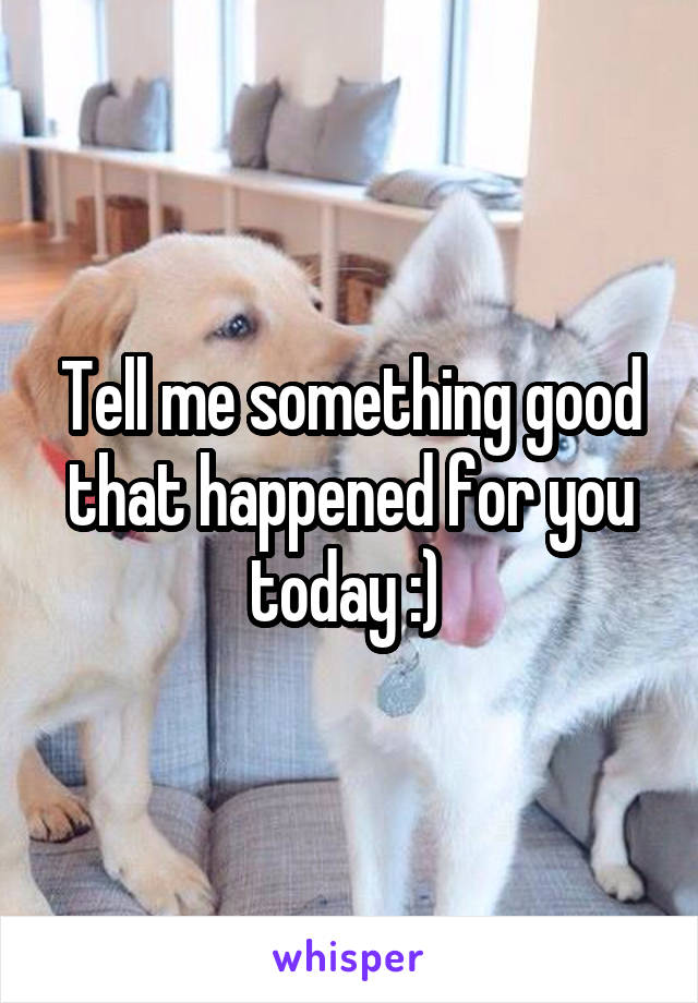 Tell me something good that happened for you today :) 