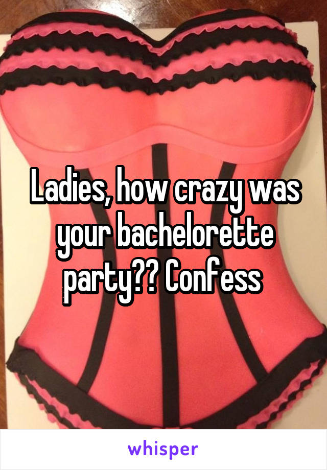 Ladies, how crazy was your bachelorette party?? Confess 