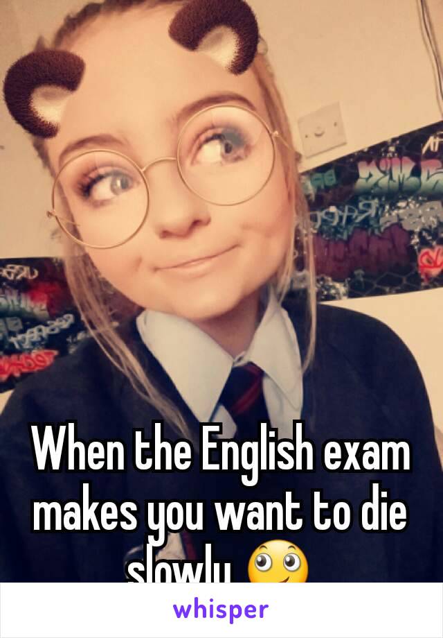 When the English exam makes you want to die slowly 🙄