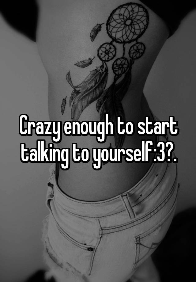 crazy-enough-to-start-talking-to-yourself-3