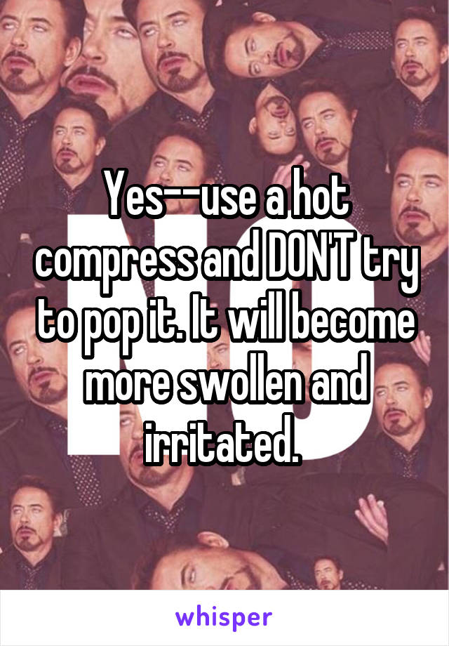 Yes--use a hot compress and DON'T try to pop it. It will become more swollen and irritated. 