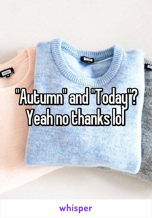 "Autumn" and "Today"? Yeah no thanks lol 