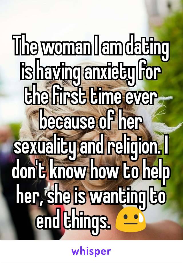 The woman I am dating is having anxiety for the first time ever because of her sexuality and religion. I don't know how to help her, she is wanting to end things. 😓