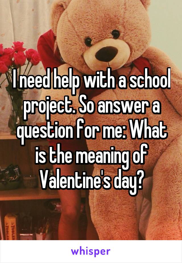 I need help with a school project. So answer a question for me: What is the meaning of Valentine's day?