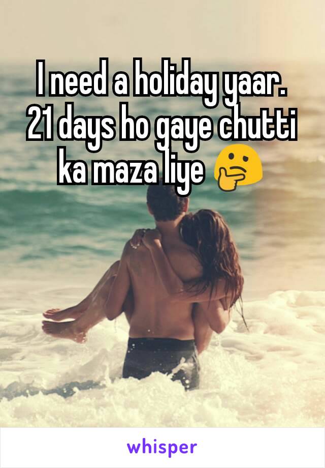 I need a holiday yaar.
21 days ho gaye chutti ka maza liye 🤔