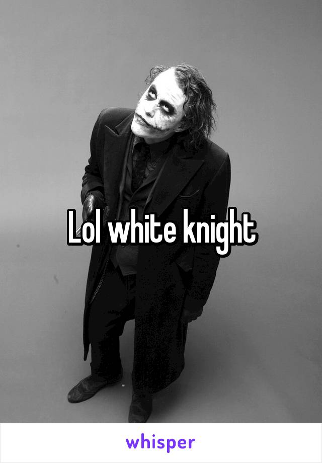 Lol white knight