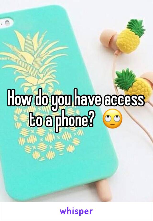 How do you have access to a phone?  🙄