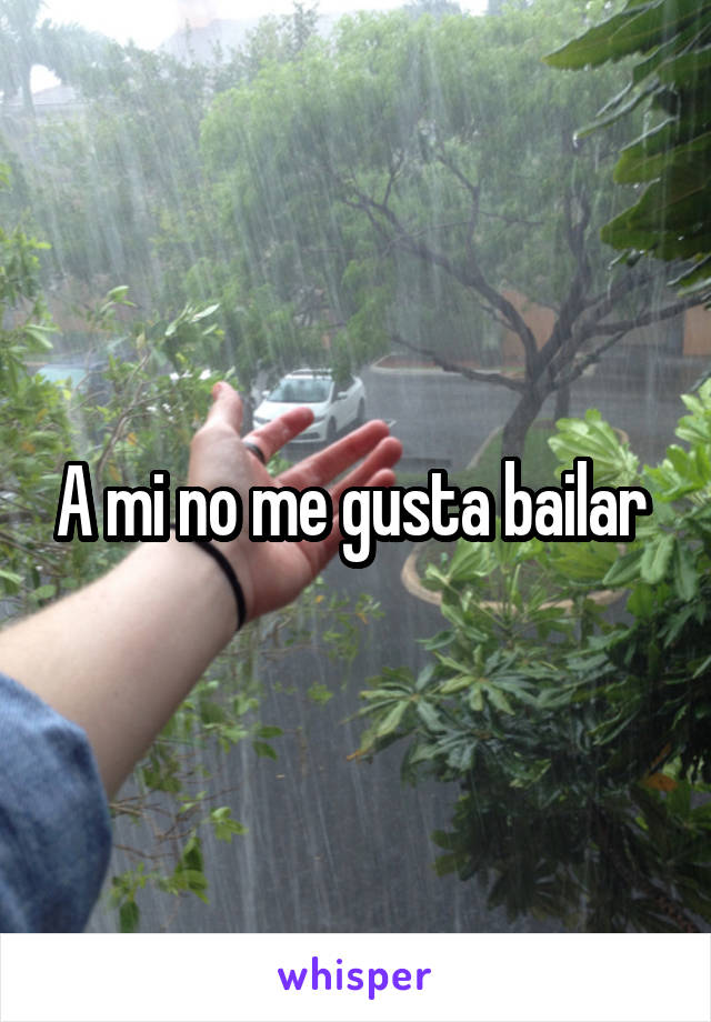 A mi no me gusta bailar 