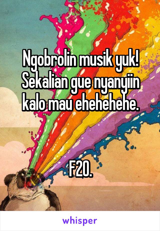 Ngobrolin musik yuk! Sekalian gue nyanyiin kalo mau ehehehehe.


F20.