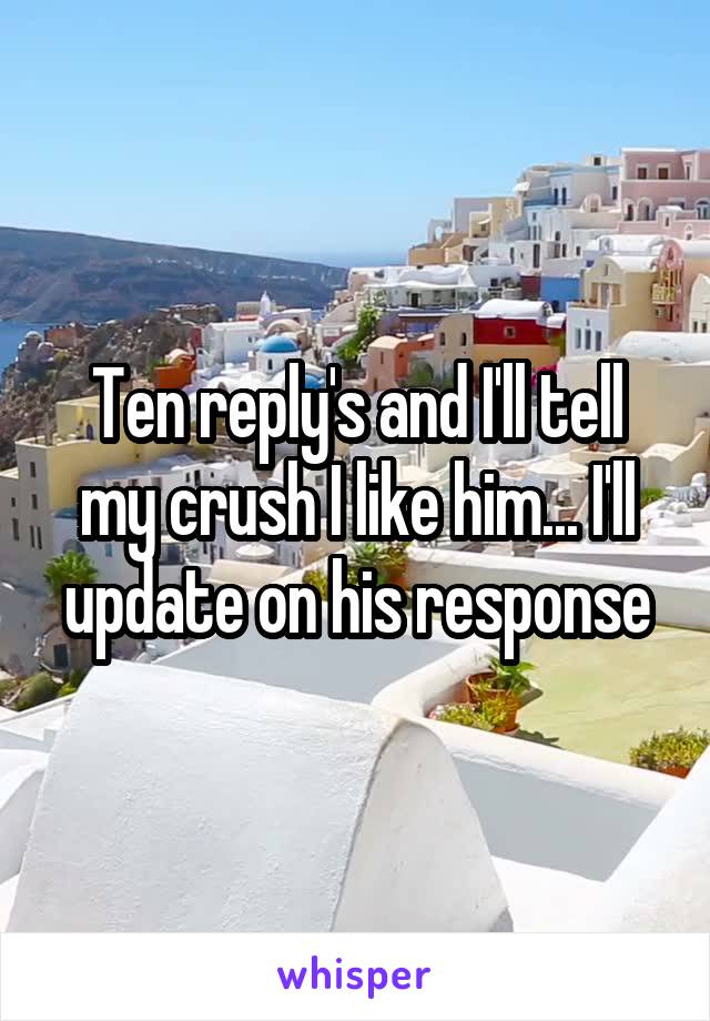 Ten reply's and I'll tell my crush I like him... I'll update on his response