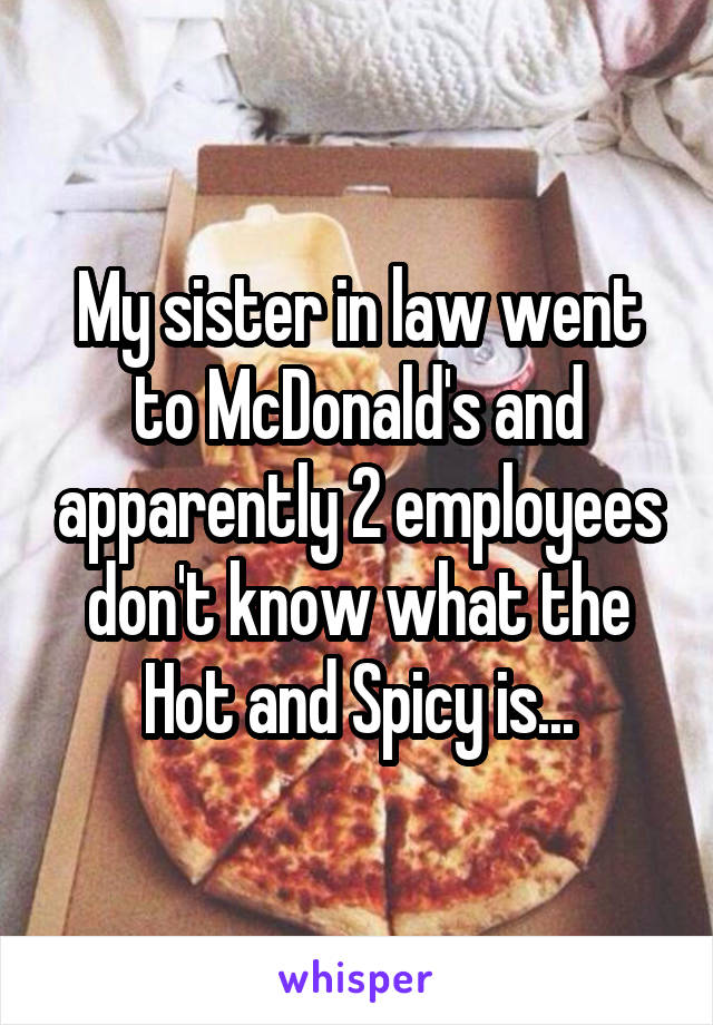 My sister in law went to McDonald's and apparently 2 employees don't know what the Hot and Spicy is...