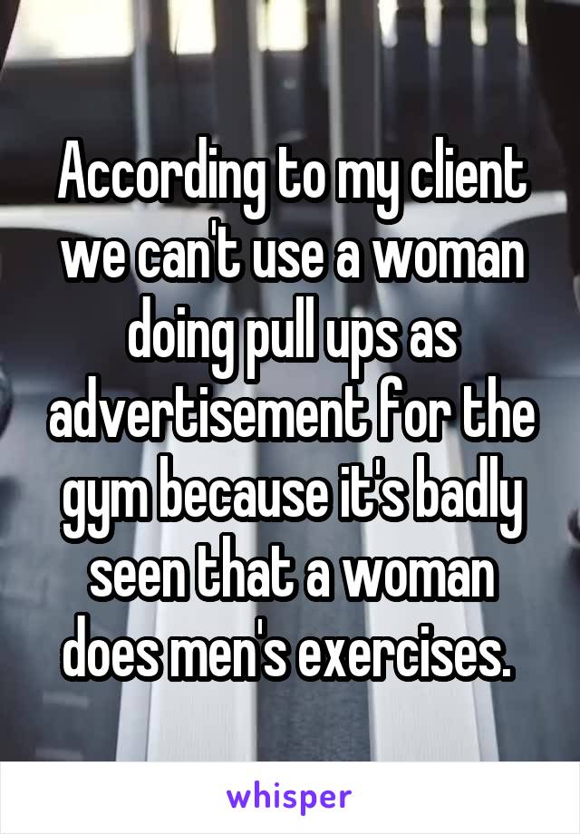 According to my client we can't use a woman doing pull ups as advertisement for the gym because it's badly seen that a woman does men's exercises. 