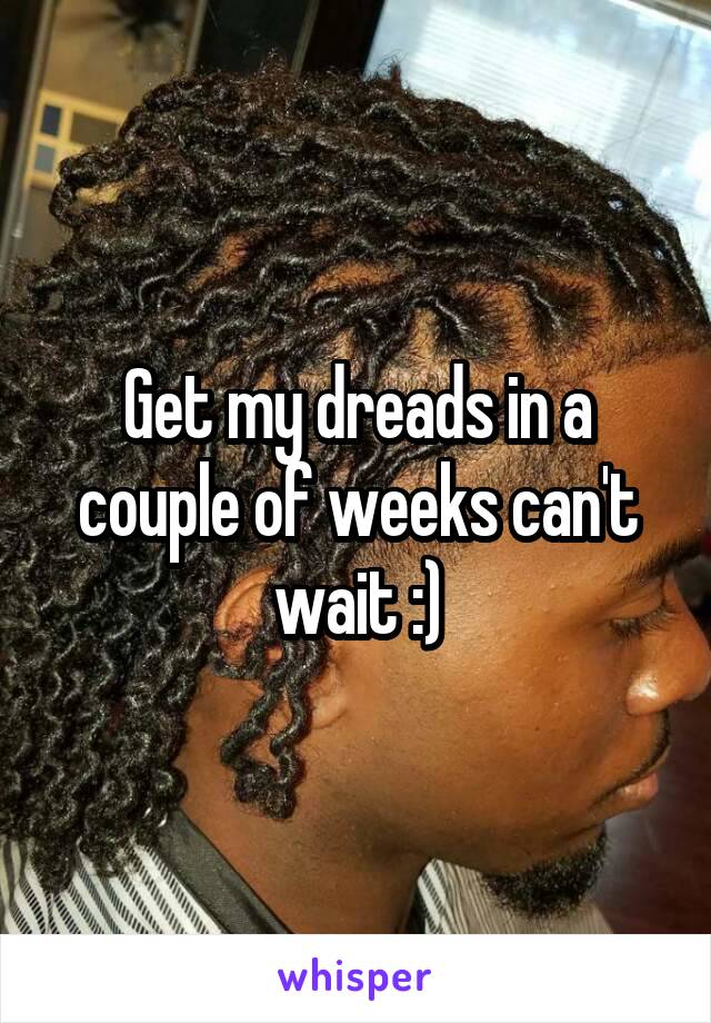 Get my dreads in a couple of weeks can't wait :)