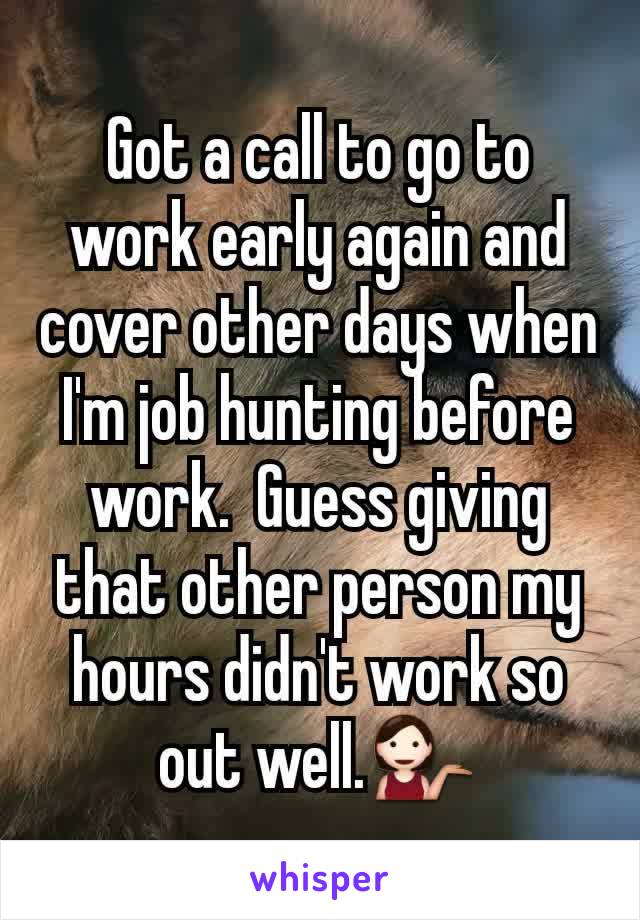 Got a call to go to work early again and cover other days when I'm job hunting before work.  Guess giving that other person my hours didn't work so out well.💁