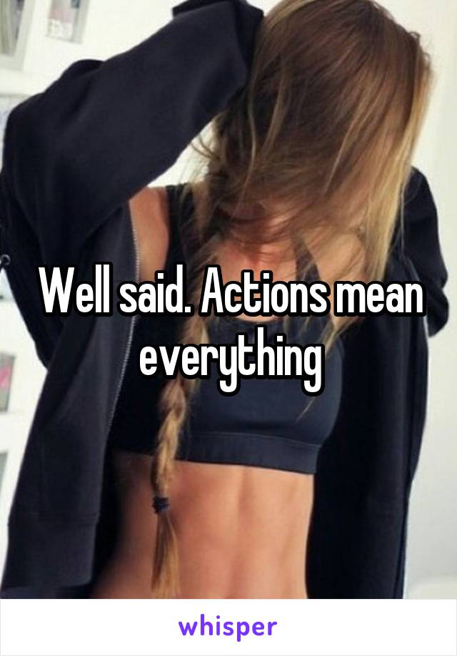 Well said. Actions mean everything