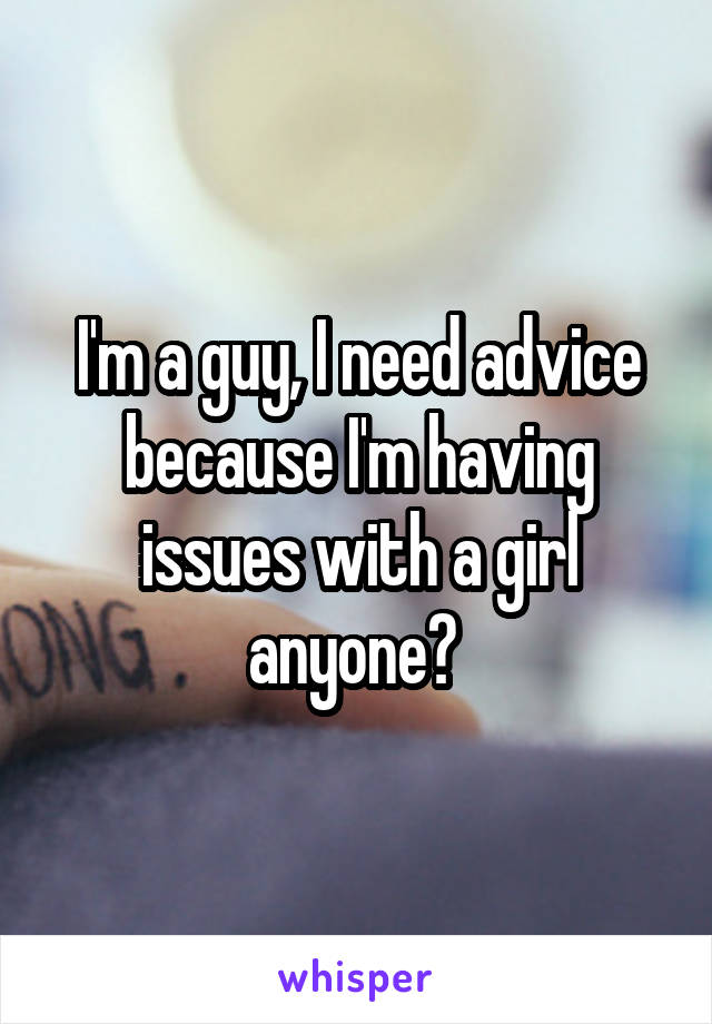 I'm a guy, I need advice because I'm having issues with a girl
anyone? 