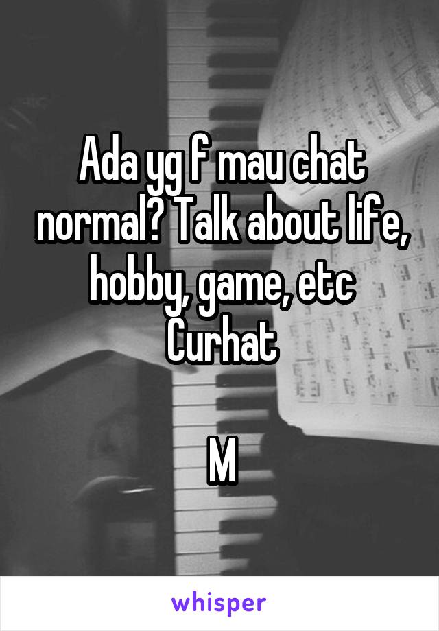 Ada yg f mau chat normal? Talk about life, hobby, game, etc
Curhat

M