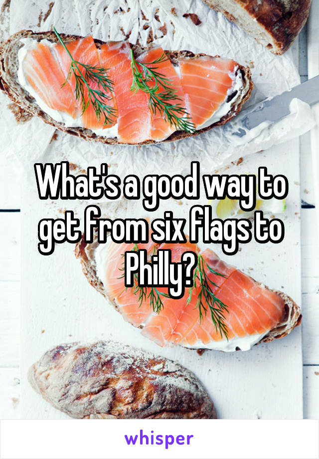 What's a good way to get from six flags to Philly?