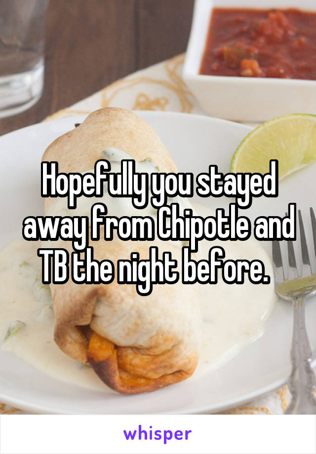 Hopefully you stayed away from Chipotle and TB the night before.  