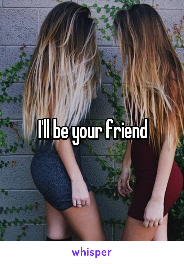 I'll be your friend