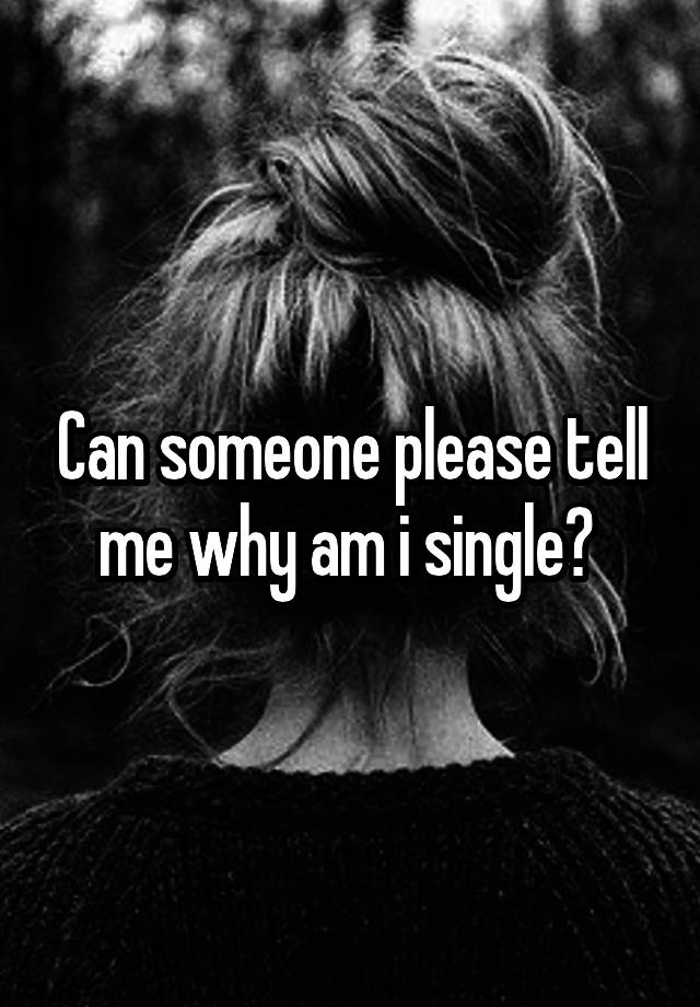 can-someone-please-tell-me-why-am-i-single