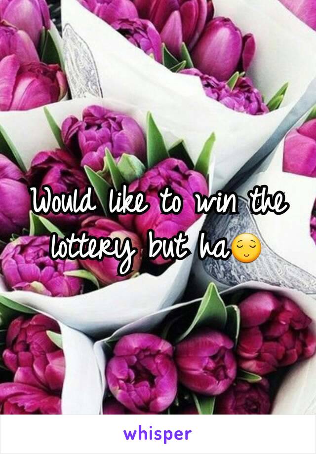 Would like to win the lottery but ha😌