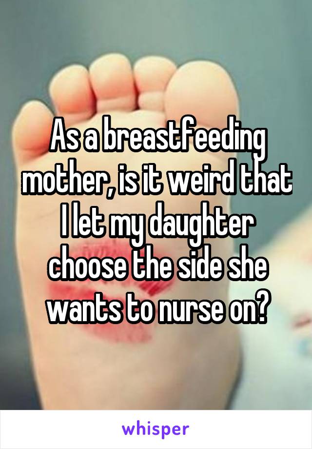 As a breastfeeding mother, is it weird that I let my daughter choose the side she wants to nurse on?