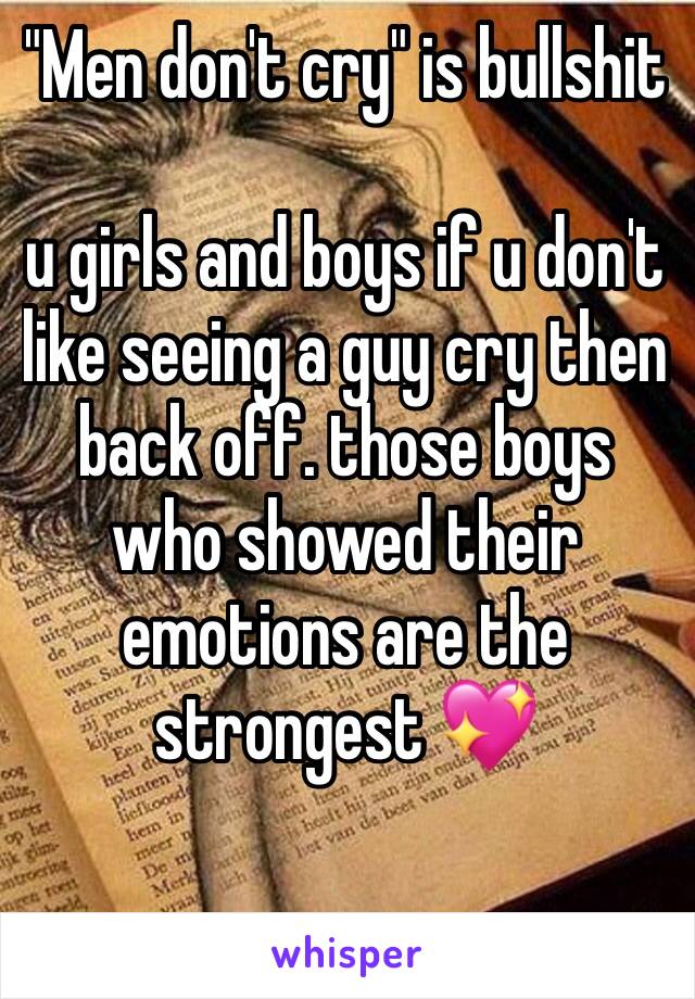 "Men don't cry" is bullshit 

u girls and boys if u don't like seeing a guy cry then back off. those boys who showed their emotions are the strongest 💖