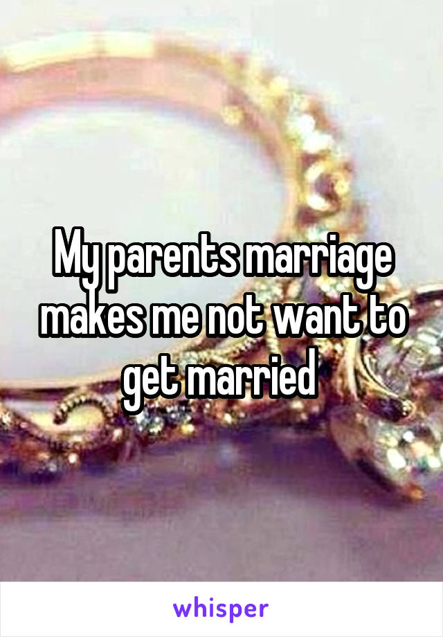 My parents marriage makes me not want to get married 