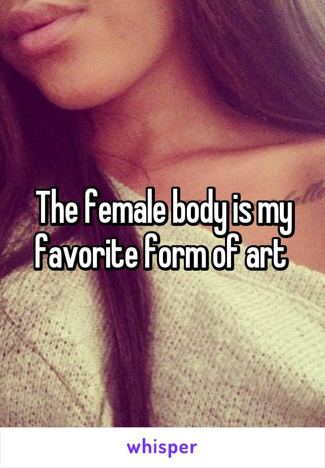 The female body is my favorite form of art 