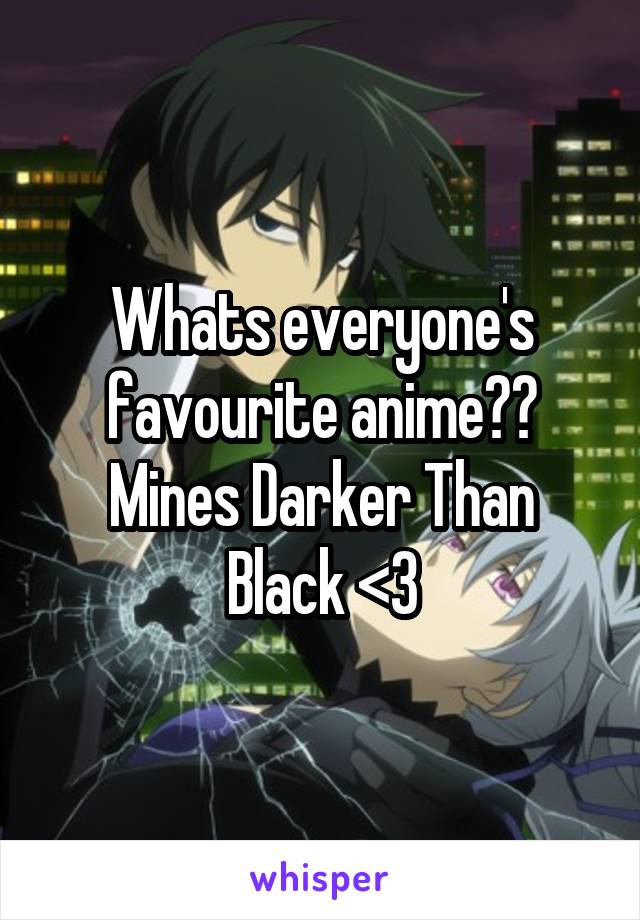 Whats everyone's favourite anime??
Mines Darker Than Black <3