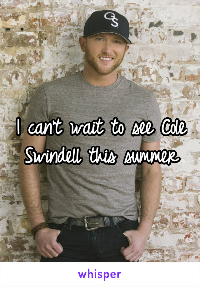 I can't wait to see Cole Swindell this summer